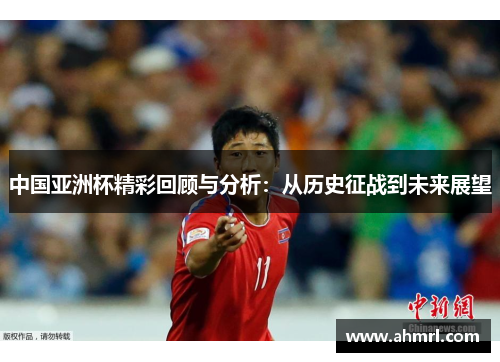 中国亚洲杯精彩回顾与分析：从历史征战到未来展望