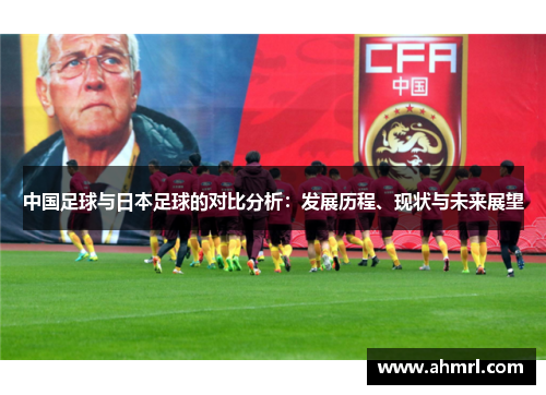 中国足球与日本足球的对比分析：发展历程、现状与未来展望